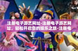注册电子游艺网址-注册电子游艺网址，轻松开启您的娱乐之旅-注册电子游艺网址