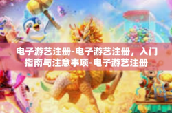 电子游艺注册-电子游艺注册，入门指南与注意事项-电子游艺注册