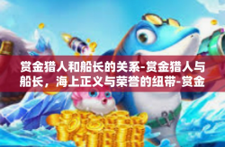 赏金猎人和船长的关系-赏金猎人与船长，海上正义与荣誉的纽带-赏金猎人和船长的关系