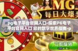 pg电子平台官网入口-探索PG电子平台官网入口 您的数字世界指南-pg电子平台官网入口