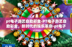 pt电子游艺自助彩金-PT电子游艺自助彩金，新时代的娱乐革命-pt电子游艺自助彩金