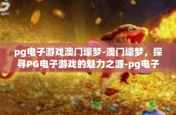 pg电子游戏澳门壕梦-澳门壕梦，探寻PG电子游戏的魅力之源-pg电子游戏澳门壕梦