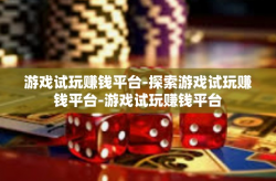 游戏试玩赚钱平台-探索游戏试玩赚钱平台-游戏试玩赚钱平台