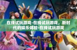 在线试玩游戏-在线试玩游戏，新时代的娱乐体验-在线试玩游戏