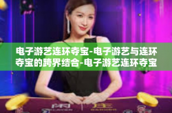 电子游艺连环夺宝-电子游艺与连环夺宝的跨界结合-电子游艺连环夺宝