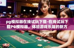 pg模拟器在线试玩下载-在线试玩下载PG模拟器，体验游戏乐趣的新方式-pg模拟器在线试玩下载