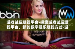 游戏试玩赚钱平台-探索游戏试玩赚钱平台，新的数字娱乐赚钱方式-游戏试玩赚钱平台