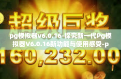 pg模拟器v6.0.16-探究新一代Pg模拟器V6.0.16新功能与使用感受-pg模拟器v6.0.16