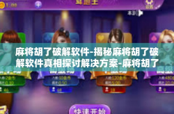 麻将胡了破解软件-揭秘麻将胡了破解软件真相探讨解决方案-麻将胡了破解软件