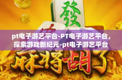 pt电子游艺平台-PT电子游艺平台，探索游戏新纪元-pt电子游艺平台