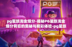 pg星旅淘金爆分-揭秘PG星旅淘金爆分背后的奥秘与精彩体验-pg星旅淘金爆分