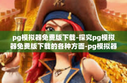 pg模拟器免费版下载-探究pg模拟器免费版下载的各种方面-pg模拟器免费版下载