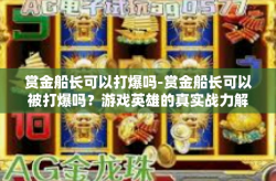 赏金船长可以打爆吗-赏金船长可以被打爆吗？游戏英雄的真实战力解析-赏金船长可以打爆吗