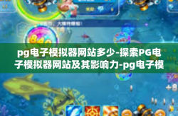 pg电子模拟器网站多少-探索PG电子模拟器网站及其影响力-pg电子模拟器网站多少