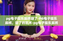 pg电子娱乐麻将胡了-PG电子娱乐麻将，胡了的艺术-pg电子娱乐麻将胡了