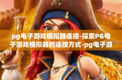 pg电子游戏模拟器连接-探索PG电子游戏模拟器的连接方式-pg电子游戏模拟器连接