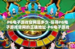 PG电子游戏官网是多少-探寻PG电子游戏官网的正确地址-PG电子游戏官网是多少