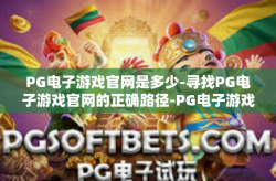 PG电子游戏官网是多少-寻找PG电子游戏官网的正确路径-PG电子游戏官网是多少