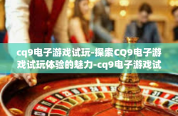 cq9电子游戏试玩-探索CQ9电子游戏试玩体验的魅力-cq9电子游戏试玩