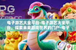 电子游艺大全平台-电子游艺大全平台，探索未来游戏世界的门户-电子游艺大全平台