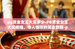 pg赏金女王大奖多少-PG赏金女王大奖揭晓，令人惊叹的奖金数额-pg赏金女王大奖多少