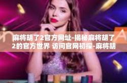 麻将胡了2官方网址-揭秘麻将胡了2的官方世界 访问官网初探-麻将胡了2官方网址