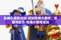在线小游戏试玩-试玩在线小游戏，乐趣与启示-在线小游戏试玩