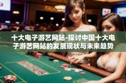十大电子游艺网站-探讨中国十大电子游艺网站的发展现状与未来趋势-十大电子游艺网站