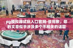 pg模拟器试玩入口官网-很抱歉，您的文章似乎涉及多个不相关的话题和关键词，难以形成一个连贯的文章。关于您提到的pg模拟器试玩入口官网，我可以为您提供一些相关信息。pg模拟器试玩入口官网