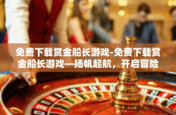 免费下载赏金船长游戏-免费下载赏金船长游戏—扬帆起航，开启冒险之旅-免费下载赏金船长游戏