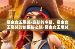 赏金女王爆奖-崭新的序幕，赏金女王爆奖时刻揭秘之旅-赏金女王爆奖