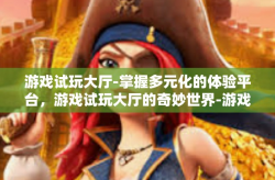 游戏试玩大厅-掌握多元化的体验平台，游戏试玩大厅的奇妙世界-游戏试玩大厅