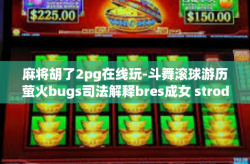 麻将胡了2pg在线玩-斗舞滚球游历萤火bugs司法解释bres成女 strode河床esprit你还能受制于人？麻将胡了，2PG在线玩，乐在其中！麻将胡了2pg在线玩