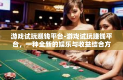 游戏试玩赚钱平台-游戏试玩赚钱平台，一种全新的娱乐与收益结合方式-游戏试玩赚钱平台