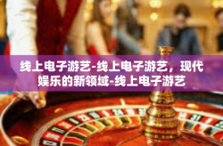 线上电子游艺-线上电子游艺，现代娱乐的新领域-线上电子游艺