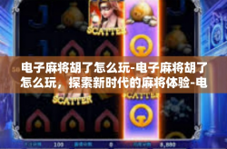 电子麻将胡了怎么玩-电子麻将胡了怎么玩，探索新时代的麻将体验-电子麻将胡了怎么玩
