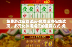 免费游戏在线试玩-免费游戏在线试玩，多元化休闲娱乐的重要方式-免费游戏在线试玩