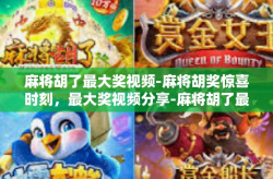 麻将胡了最大奖视频-麻将胡奖惊喜时刻，最大奖视频分享-麻将胡了最大奖视频