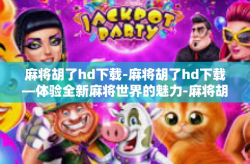 麻将胡了hd下载-麻将胡了hd下载—体验全新麻将世界的魅力-麻将胡了hd下载