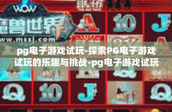 pg电子游戏试玩-探索PG电子游戏试玩的乐趣与挑战-pg电子游戏试玩
