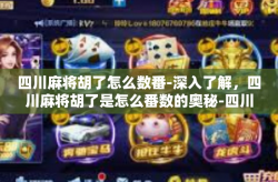 四川麻将胡了怎么数番-深入了解，四川麻将胡了是怎么番数的奥秘-四川麻将胡了怎么数番