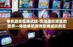 单机游戏在线试玩-沉浸虚拟现实的世界—体验单机游戏在线试玩的无限乐趣-单机游戏在线试玩