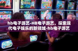 hb电子游艺-HB电子游艺，探索现代电子娱乐的新领域-hb电子游艺