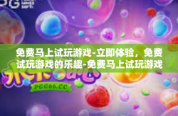 免费马上试玩游戏-立即体验，免费试玩游戏的乐趣-免费马上试玩游戏