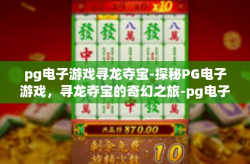 pg电子游戏寻龙夺宝-探秘PG电子游戏，寻龙夺宝的奇幻之旅-pg电子游戏寻龙夺宝