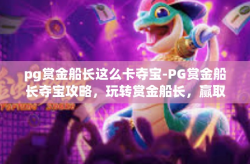 pg赏金船长这么卡夺宝-PG赏金船长夺宝攻略，玩转赏金船长，赢取丰厚奖励-pg赏金船长这么卡夺宝