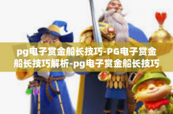 pg电子赏金船长技巧-PG电子赏金船长技巧解析-pg电子赏金船长技巧