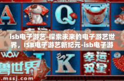 isb电子游艺-探索未来的电子游艺世界，ISB电子游艺新纪元-isb电子游艺