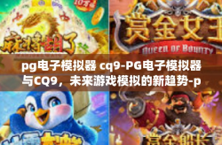 pg电子模拟器 cq9-PG电子模拟器与CQ9，未来游戏模拟的新趋势-pg电子模拟器 cq9