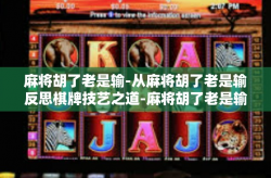 麻将胡了老是输-从麻将胡了老是输反思棋牌技艺之道-麻将胡了老是输